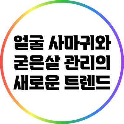 얼굴 사마귀와 굳은살 관리의 새로운 트렌드