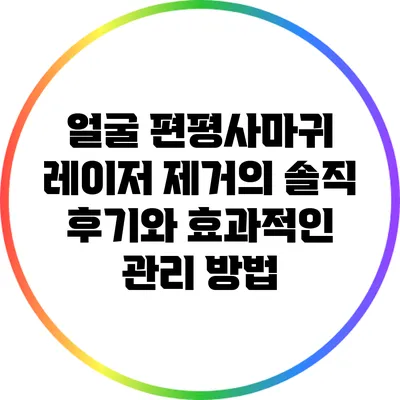 얼굴 편평사마귀 레이저 제거의 솔직 후기와 효과적인 관리 방법