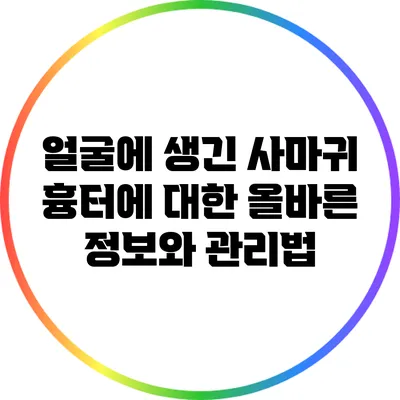 얼굴에 생긴 사마귀 흉터에 대한 올바른 정보와 관리법