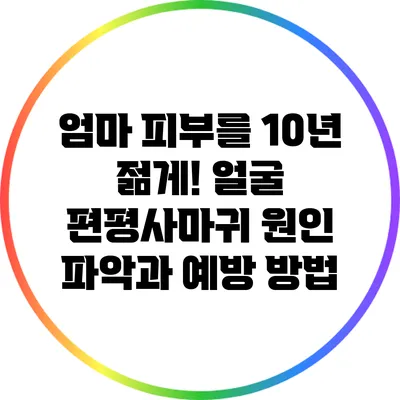 엄마 피부를 10년 젊게! 얼굴 편평사마귀 원인 파악과 예방 방법