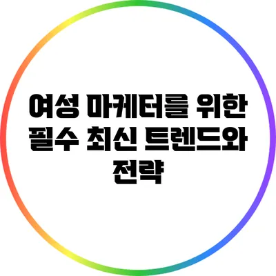 여성 마케터를 위한 필수 최신 트렌드와 전략