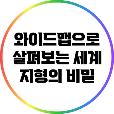 와이드맵으로 살펴보는 세계 지형의 비밀