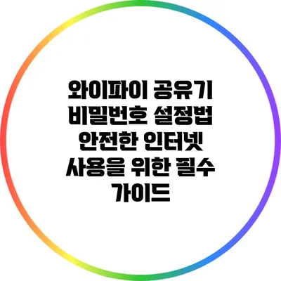 와이파이 공유기 비밀번호 설정법: 안전한 인터넷 사용을 위한 필수 가이드