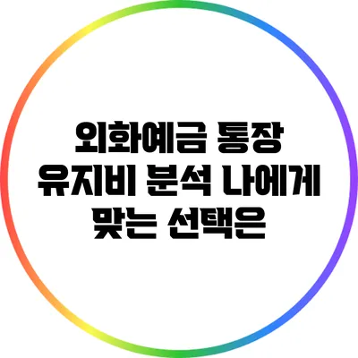 외화예금 통장 유지비 분석: 나에게 맞는 선택은?