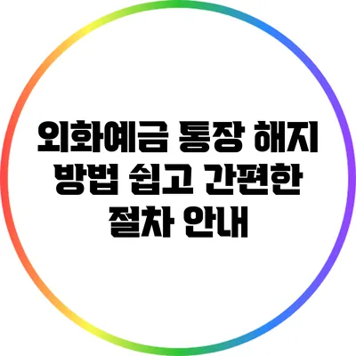 외화예금 통장 해지 방법: 쉽고 간편한 절차 안내