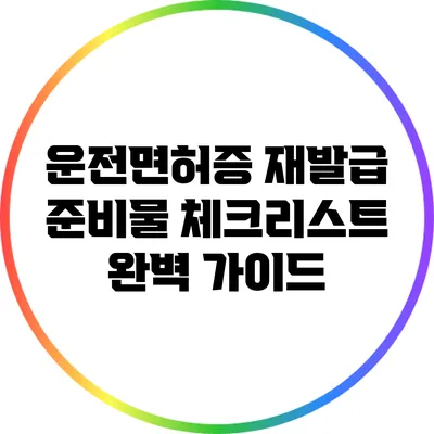 운전면허증 재발급 준비물 체크리스트 완벽 가이드