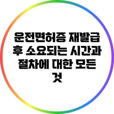 운전면허증 재발급 후 소요되는 시간과 절차에 대한 모든 것
