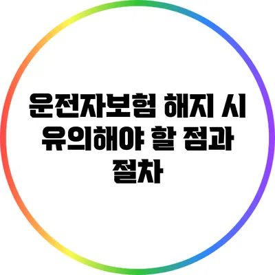 운전자보험 해지 시 유의해야 할 점과 절차