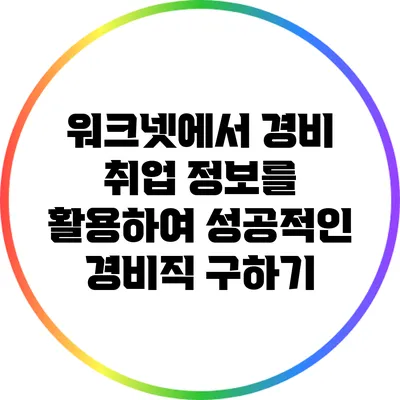 워크넷에서 경비 취업 정보를 활용하여 성공적인 경비직 구하기