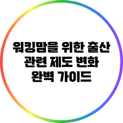 워킹맘을 위한 출산 관련 제도 변화 완벽 가이드