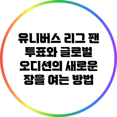 유니버스 리그 팬 투표와 글로벌 오디션의 새로운 장을 여는 방법