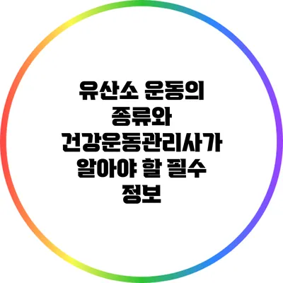 유산소 운동의 종류와 건강운동관리사가 알아야 할 필수 정보