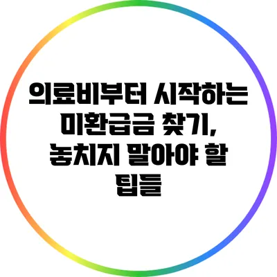 의료비부터 시작하는 미환급금 찾기, 놓치지 말아야 할 팁들