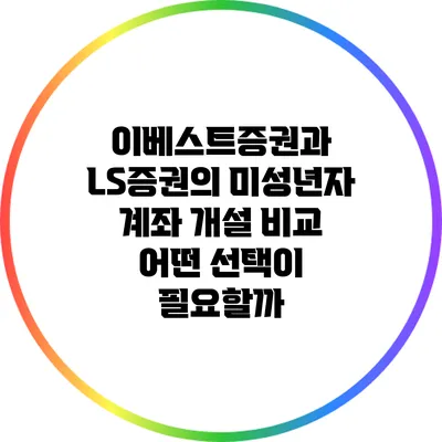 이베스트증권과 LS증권의 미성년자 계좌 개설 비교: 어떤 선택이 필요할까?