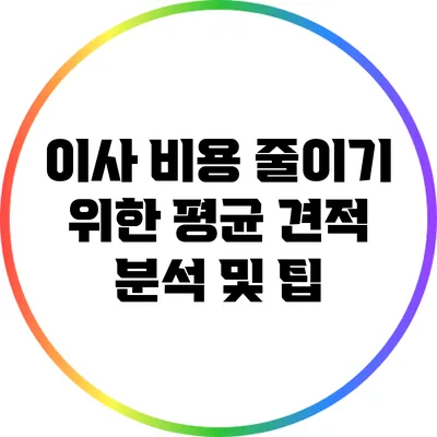 이사 비용 줄이기 위한 평균 견적 분석 및 팁