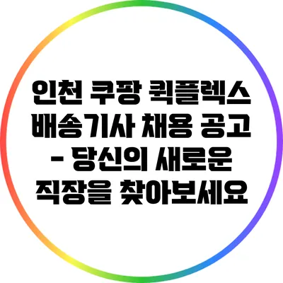 인천 쿠팡 퀵플렉스 배송기사 채용 공고 - 당신의 새로운 직장을 찾아보세요