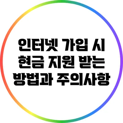 인터넷 가입 시 현금 지원 받는 방법과 주의사항