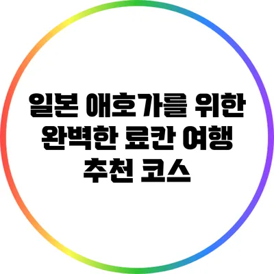 일본 애호가를 위한 완벽한 료칸 여행 추천 코스
