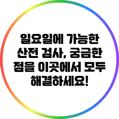 일요일에 가능한 산전 검사, 궁금한 점을 이곳에서 모두 해결하세요!