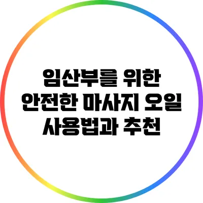 임산부를 위한 안전한 마사지 오일 사용법과 추천