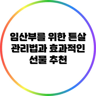 임산부를 위한 튼살 관리법과 효과적인 선물 추천