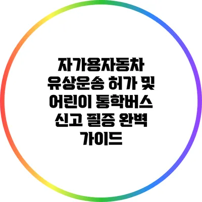 자가용자동차 유상운송 허가 및 어린이 통학버스 신고 필증 완벽 가이드