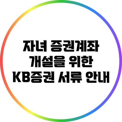 자녀 증권계좌 개설을 위한 KB증권 서류 안내