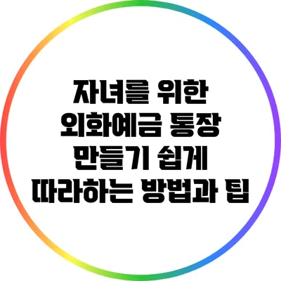 자녀를 위한 외화예금 통장 만들기: 쉽게 따라하는 방법과 팁