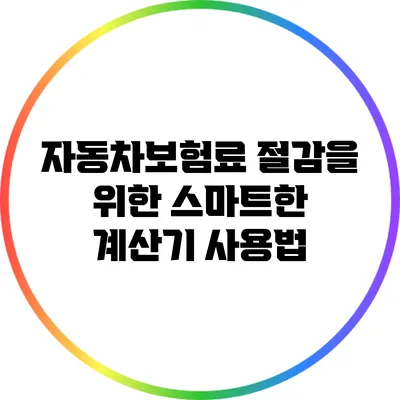 자동차보험료 절감을 위한 스마트한 계산기 사용법