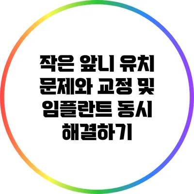 작은 앞니 유치 문제와 교정 및 임플란트 동시 해결하기