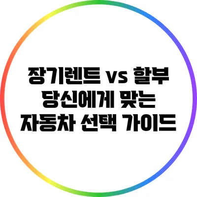 장기렌트 vs 할부: 당신에게 맞는 자동차 선택 가이드