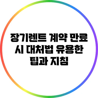 장기렌트 계약 만료 시 대처법: 유용한 팁과 지침