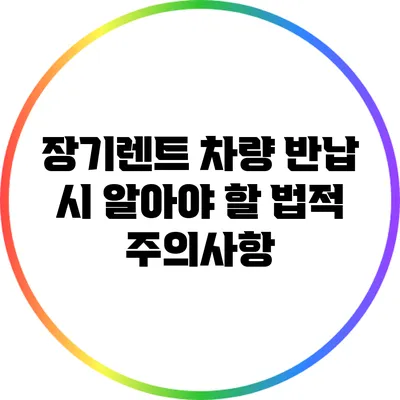 장기렌트 차량 반납 시 알아야 할 법적 주의사항