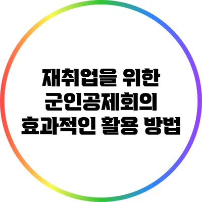 재취업을 위한 군인공제회의 효과적인 활용 방법