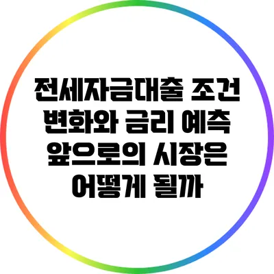 전세자금대출 조건 변화와 금리 예측: 앞으로의 시장은 어떻게 될까?