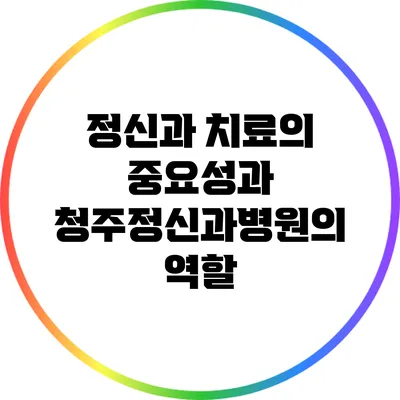 정신과 치료의 중요성과 청주정신과병원의 역할