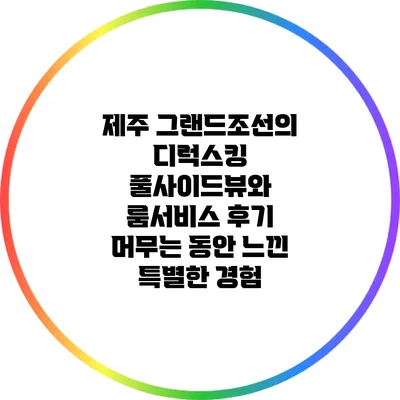 제주 그랜드조선의 디럭스킹 풀사이드뷰와 룸서비스 후기: 머무는 동안 느낀 특별한 경험