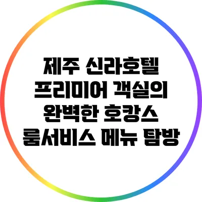 제주 신라호텔 프리미어 객실의 완벽한 호캉스 룸서비스 메뉴 탐방