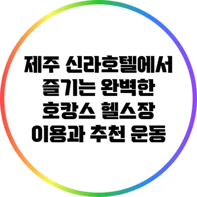 제주 신라호텔에서 즐기는 완벽한 호캉스: 헬스장 이용과 추천 운동