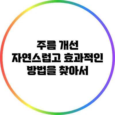 주름 개선: 자연스럽고 효과적인 방법을 찾아서