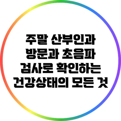 주말 산부인과 방문과 초음파 검사로 확인하는 건강상태의 모든 것