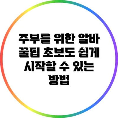 주부를 위한 알바 꿀팁: 초보도 쉽게 시작할 수 있는 방법