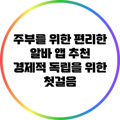 주부를 위한 편리한 알바 앱 추천: 경제적 독립을 위한 첫걸음