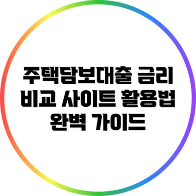 주택담보대출 금리 비교 사이트 활용법 완벽 가이드