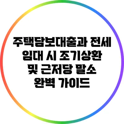 주택담보대출과 전세 임대 시 조기상환 및 근저당 말소 완벽 가이드