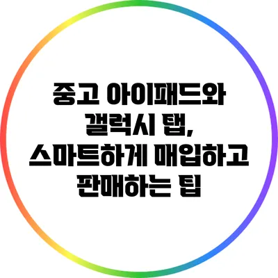 중고 아이패드와 갤럭시 탭, 스마트하게 매입하고 판매하는 팁