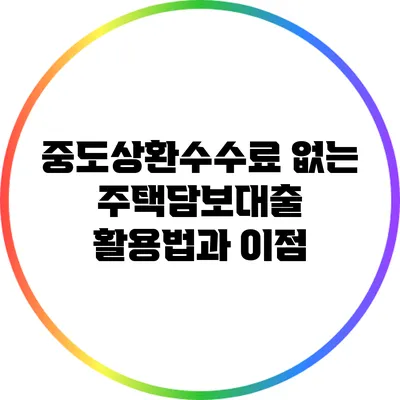 중도상환수수료 없는 주택담보대출 활용법과 이점