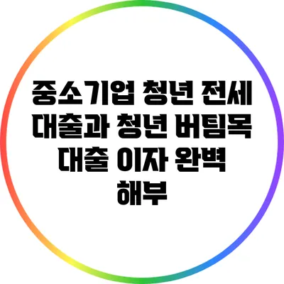 중소기업 청년 전세 대출과 청년 버팀목 대출 이자 완벽 해부