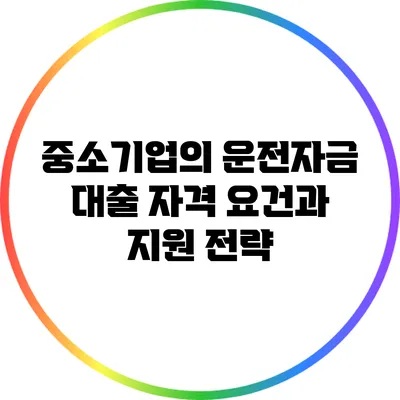 중소기업의 운전자금 대출: 자격 요건과 지원 전략