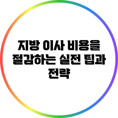 지방 이사 비용을 절감하는 실전 팁과 전략